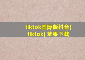 tiktok国际版抖音(tiktok) 苹果下载